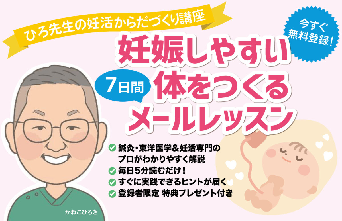【今すぐ無料登録!】ひろ先生の妊活からだづくり講座
妊娠しやすい体をつくる7日間メールレッスン 一成堂不妊鍼灸 世田谷 金子弘喜